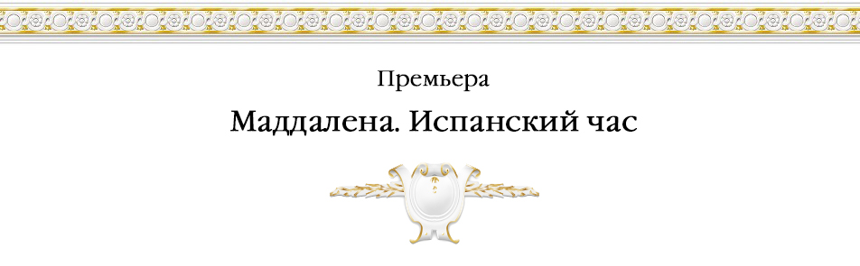 Билеты на Маддалену. Испанский час в Большом театре (сцена им.Покровского)